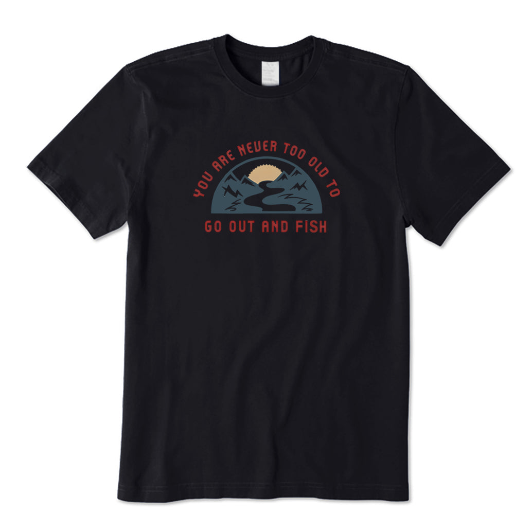 You Are Never Too Old To Get Out and Fish T-Shirt