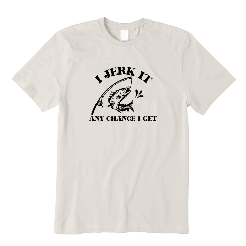 I Jerk It Any Chance I Get T-Shirt