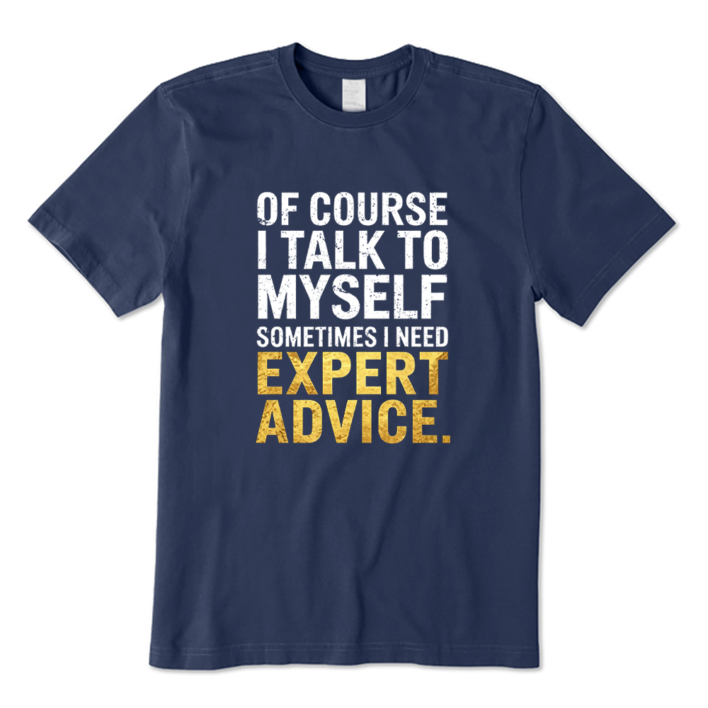 Of Course I Talk to Myself I Need Expert Advice Funny Quote T-shirt