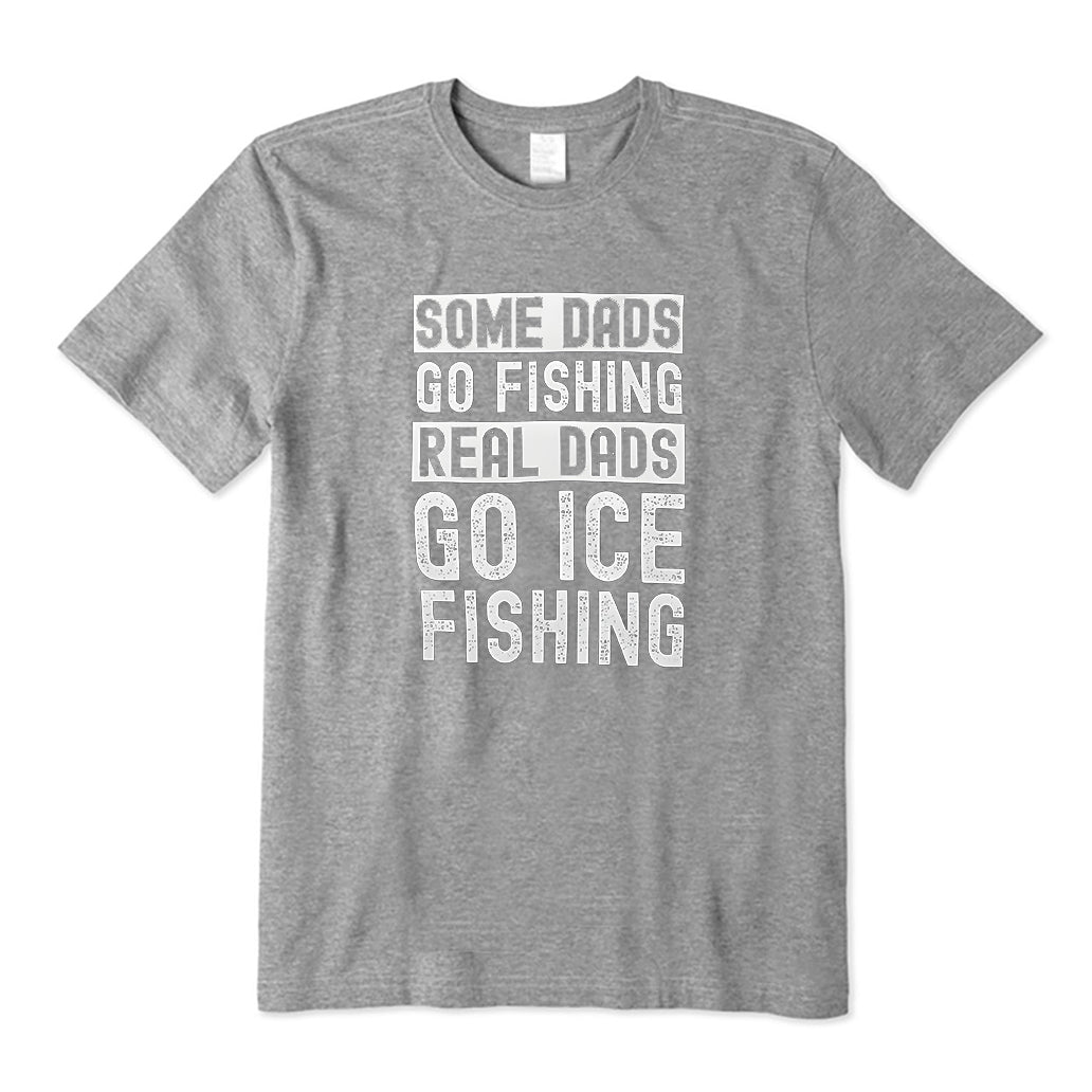 Some Dads go fishing Real Dads go ice fishing T-Shirt