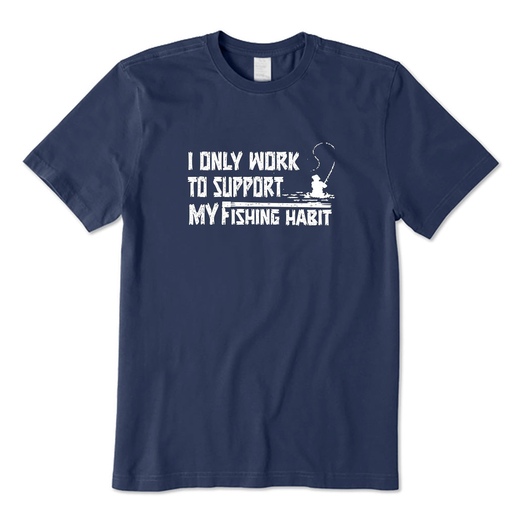 I Only Work To Support My Fishing Habit T-Shirt