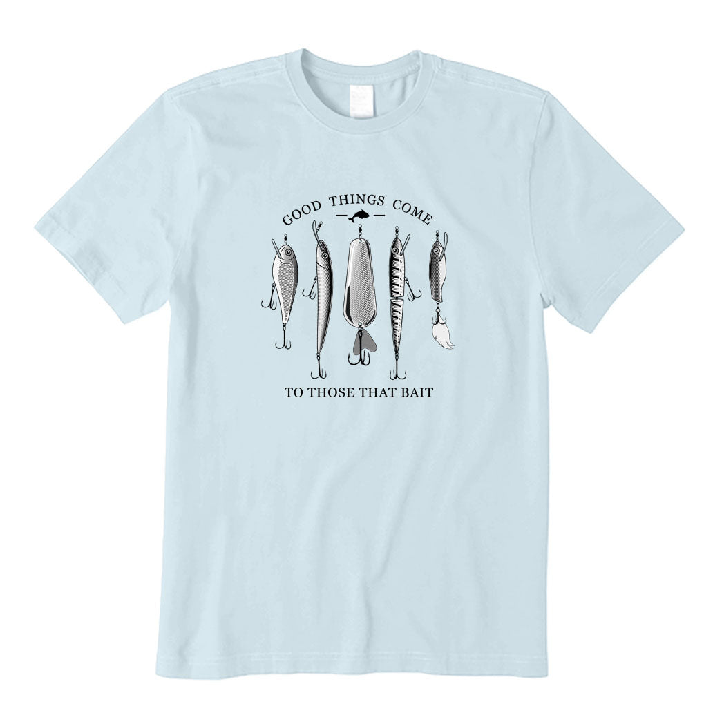Good Things Come to Those That Bait T-Shirt
