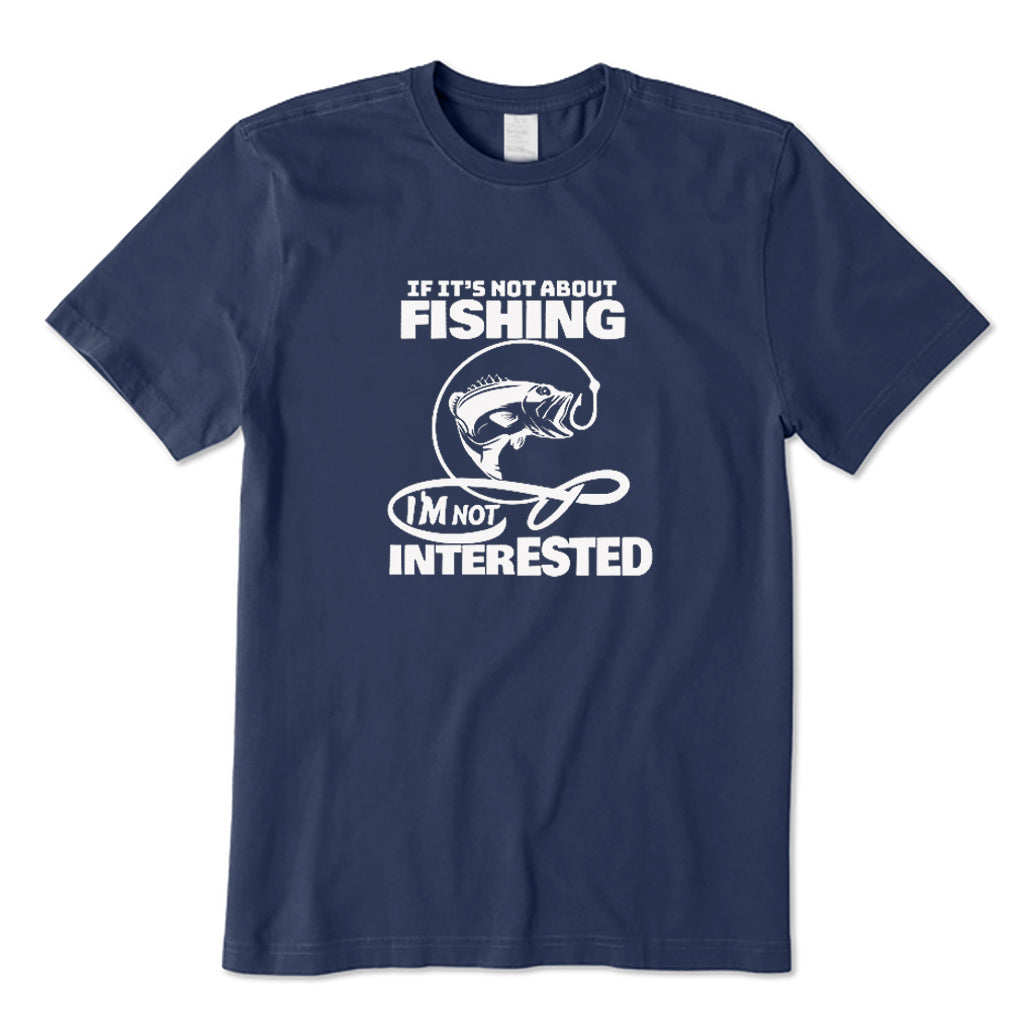 If It's Not about Fishing I'm Not Interested T-Shirt