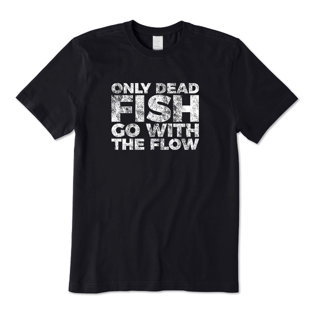 Only Dead Fish Go With The Flow T-Shirt