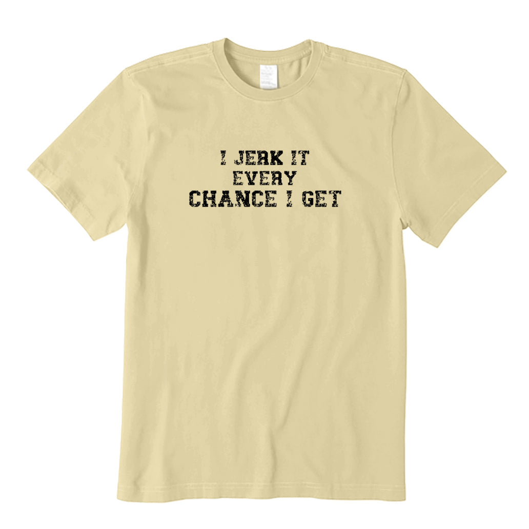 I Jerk It Every Chance I Get T-Shirt