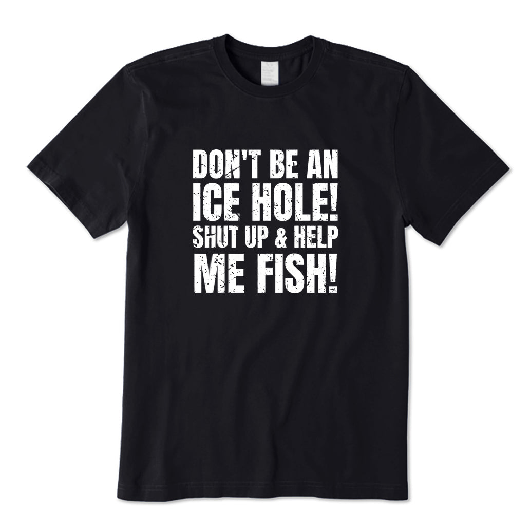 Don't Be An Ice Hole! Shut Up & Help Me Fish! T-Shirt