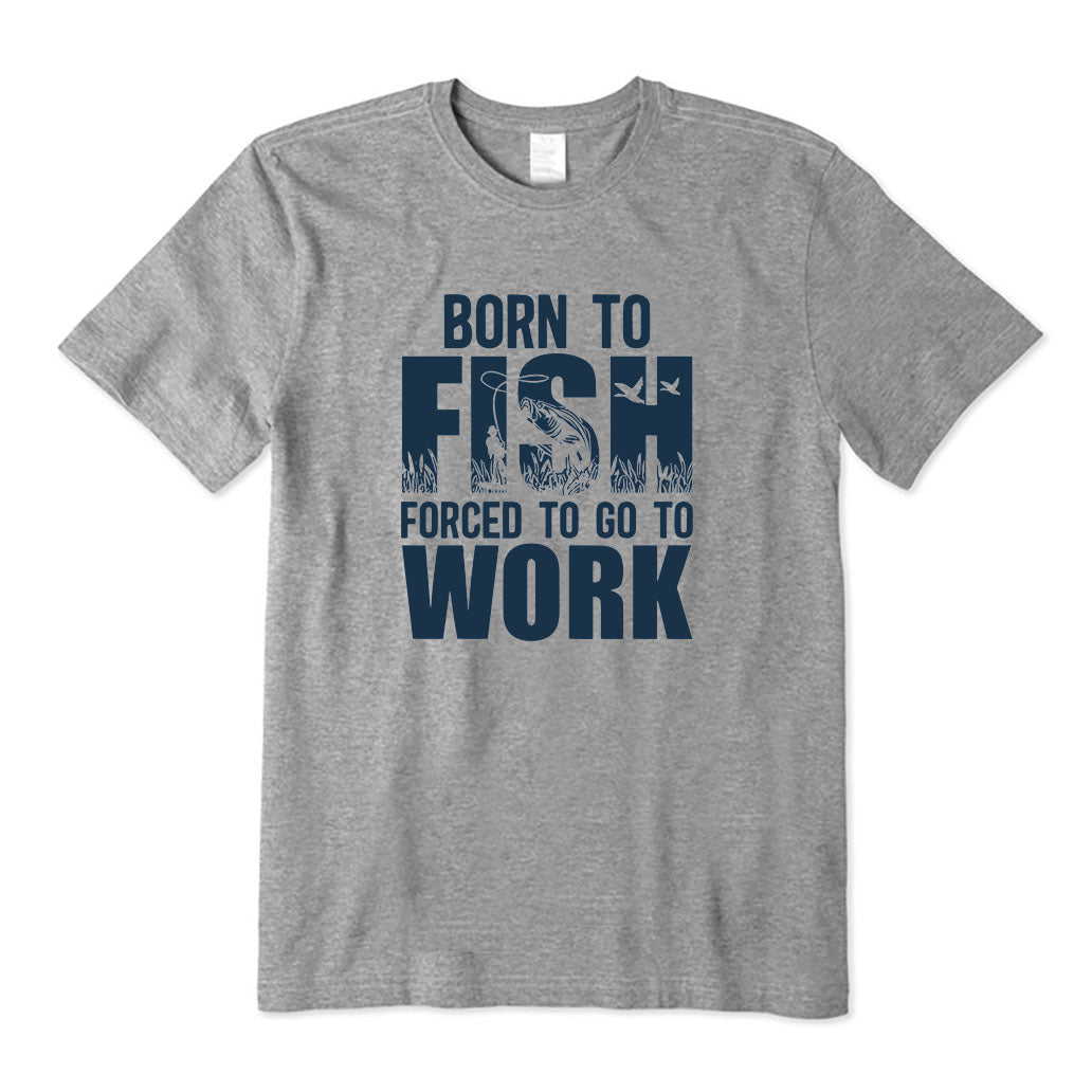 Born To Fish and Forced To Go To Work T-Shirt
