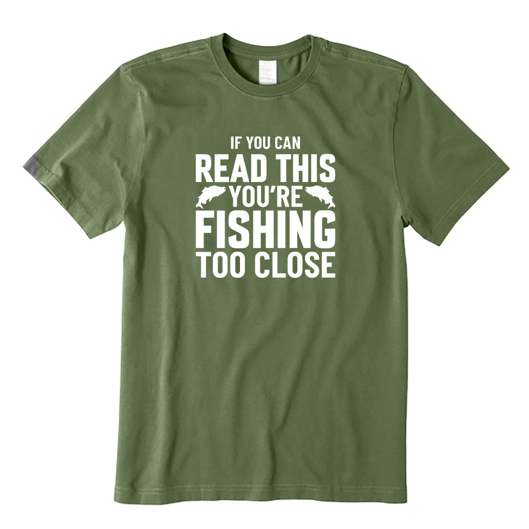 If You Can Read This You're Fishing Too Close T-Shirt