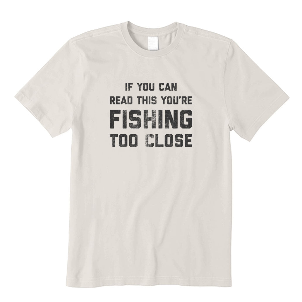 You Are Fishing Too Close T-Shirt