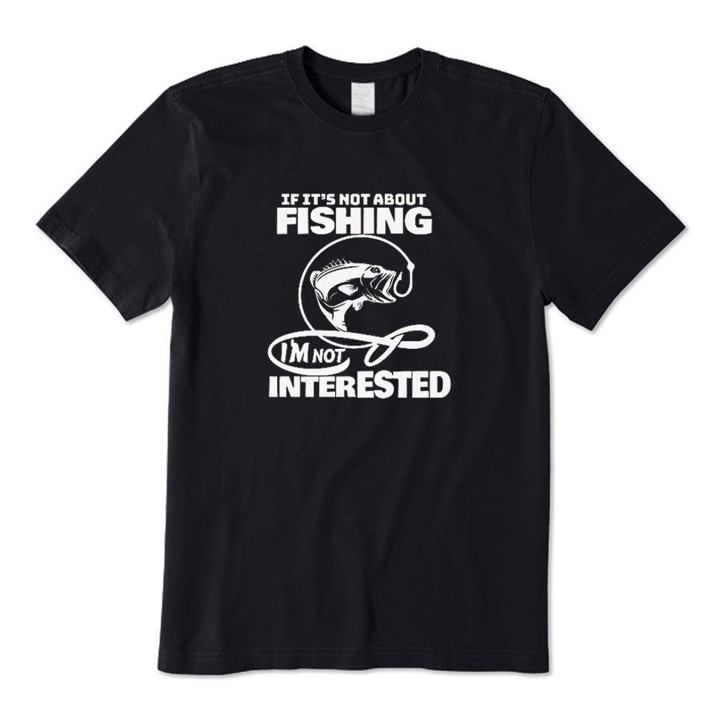 If It's Not about Fishing I'm Not Interested T-Shirt