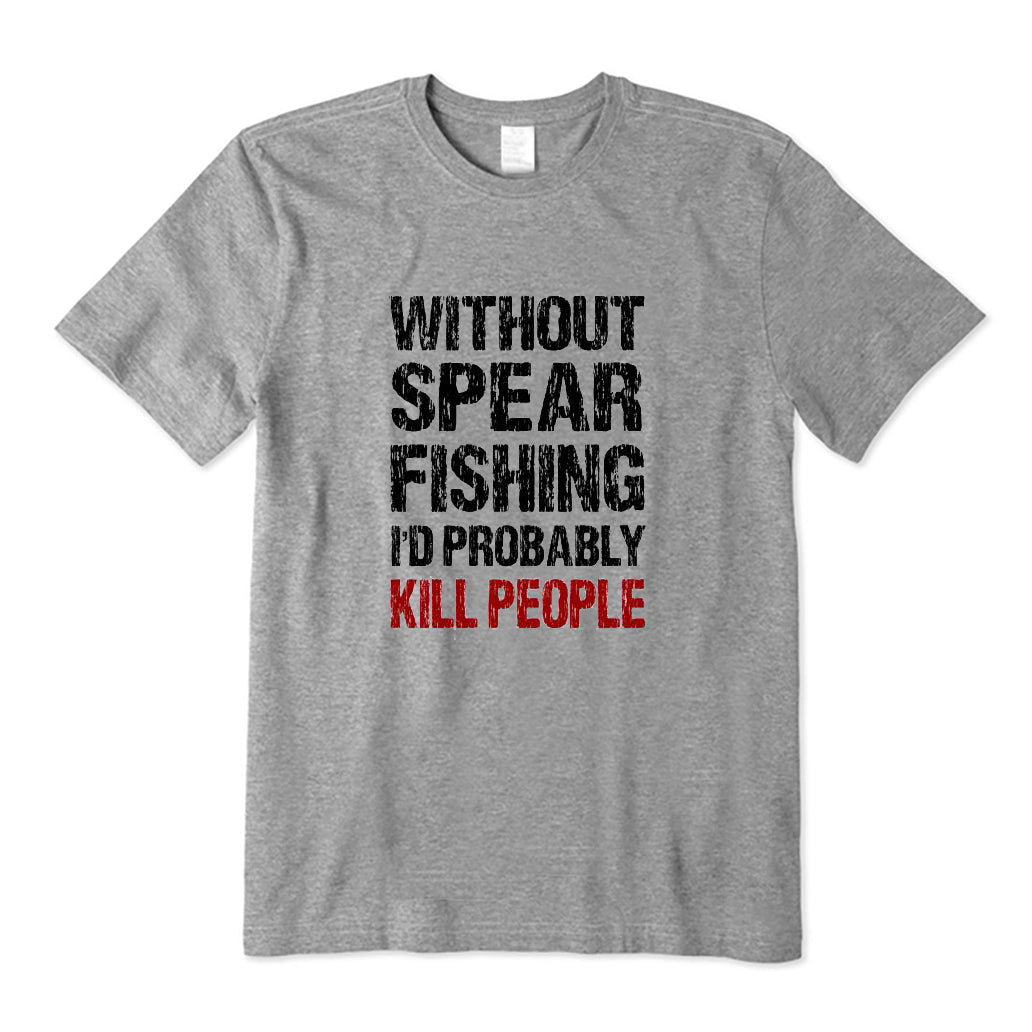 Without Spearfishing I'd Probably Kill People T-Shirt