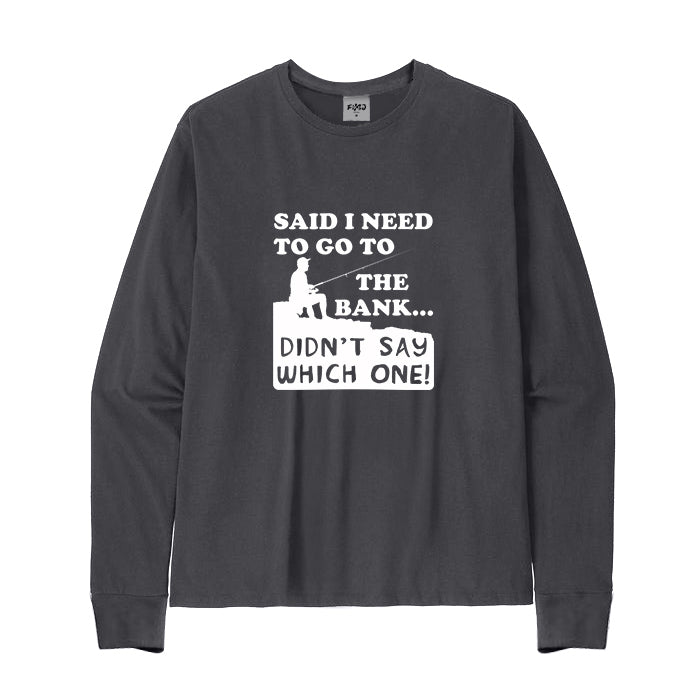 SAID I NEED TO GO TO THE BANK Long Sleeve T-Shirt