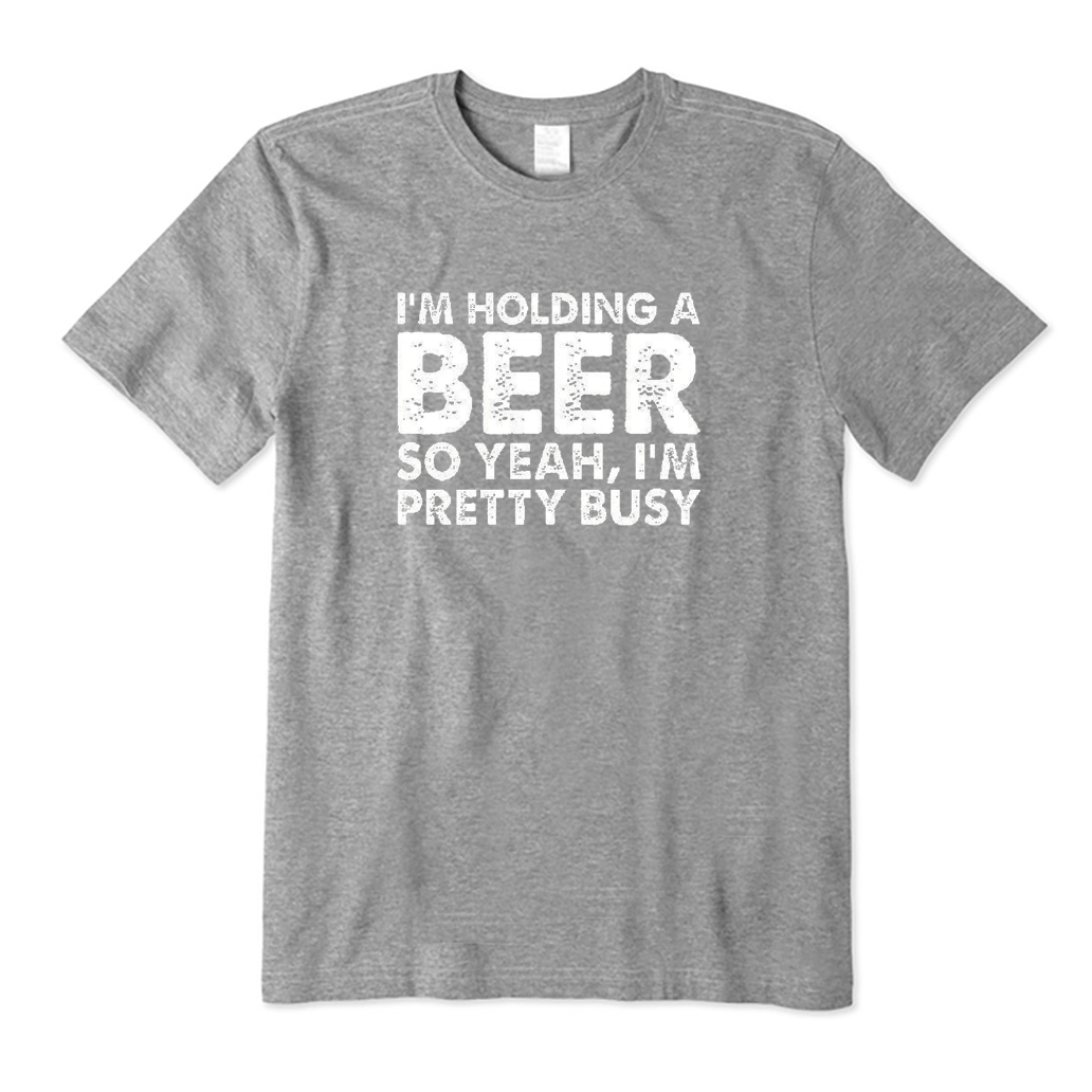 I'm Holding A Beer So Yeah I'm Pretty Busy T-Shirt