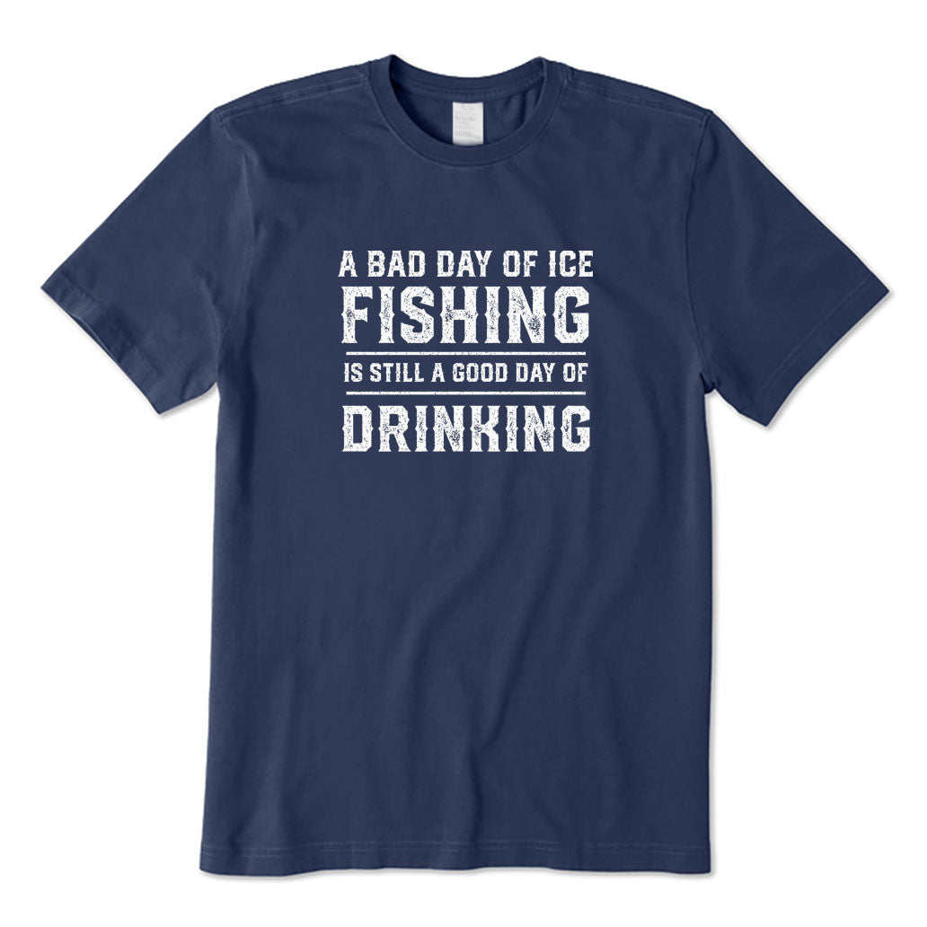 A Bad Day of Ice Fishing Is Still A Good Day of Drinking T-Shirt