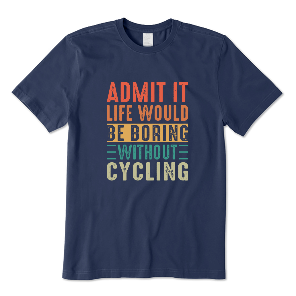 Admit It Life Would Be Boring Without Cycling T-shirt
