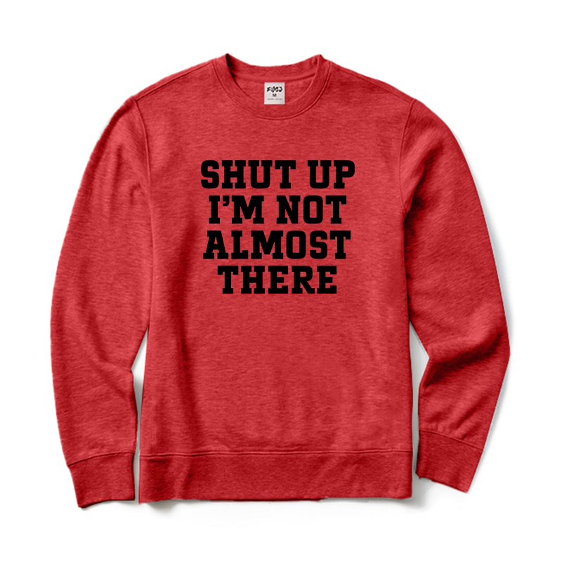 Shut Up I'm Not Almost There Running Sweatshirt