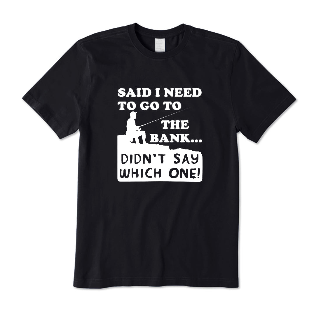 Said I Need To Go To The Bank T-Shirt