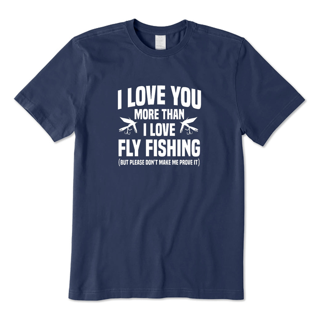 I Love You More Than I Love Fly Fishing T-Shirt