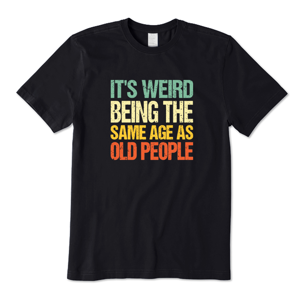 It's Weird Being The Same Age As Old People T-shirt