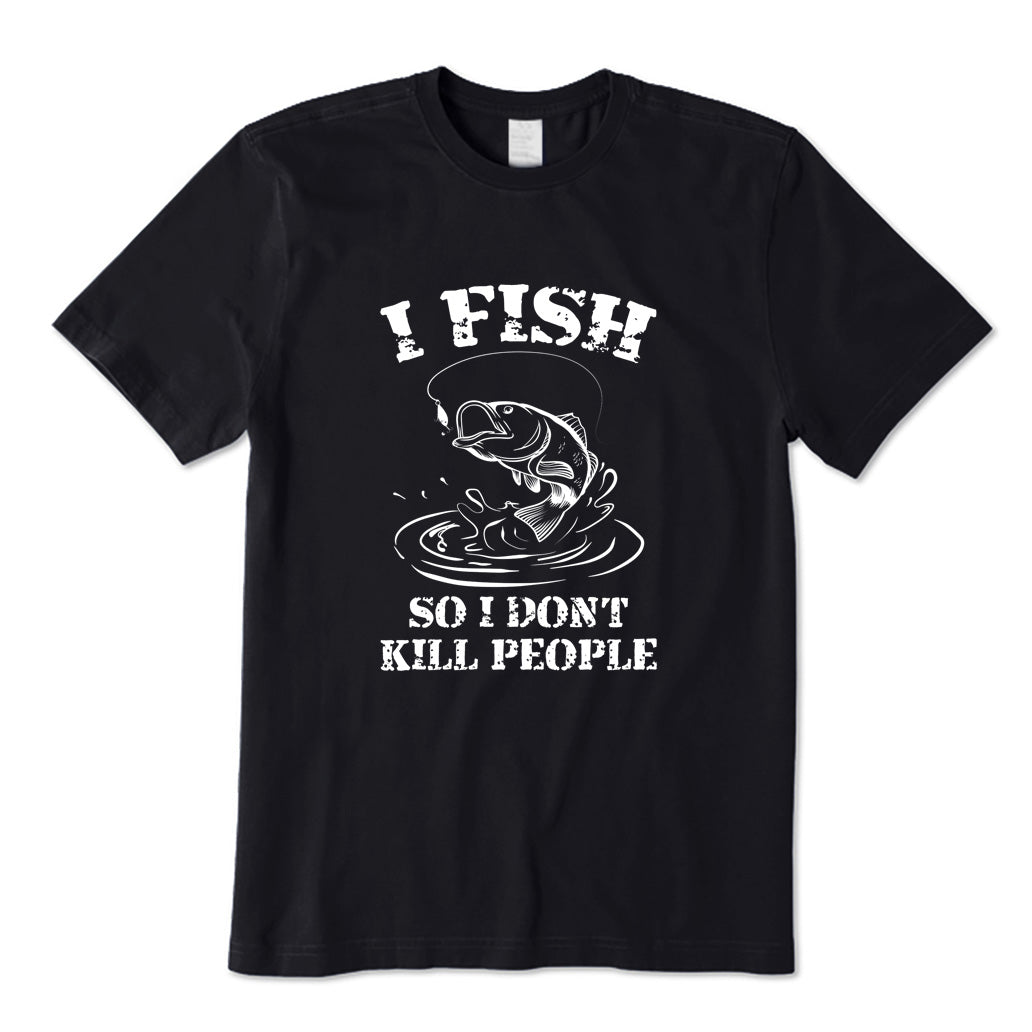 I Fish So I Don't Kill People T-Shirt