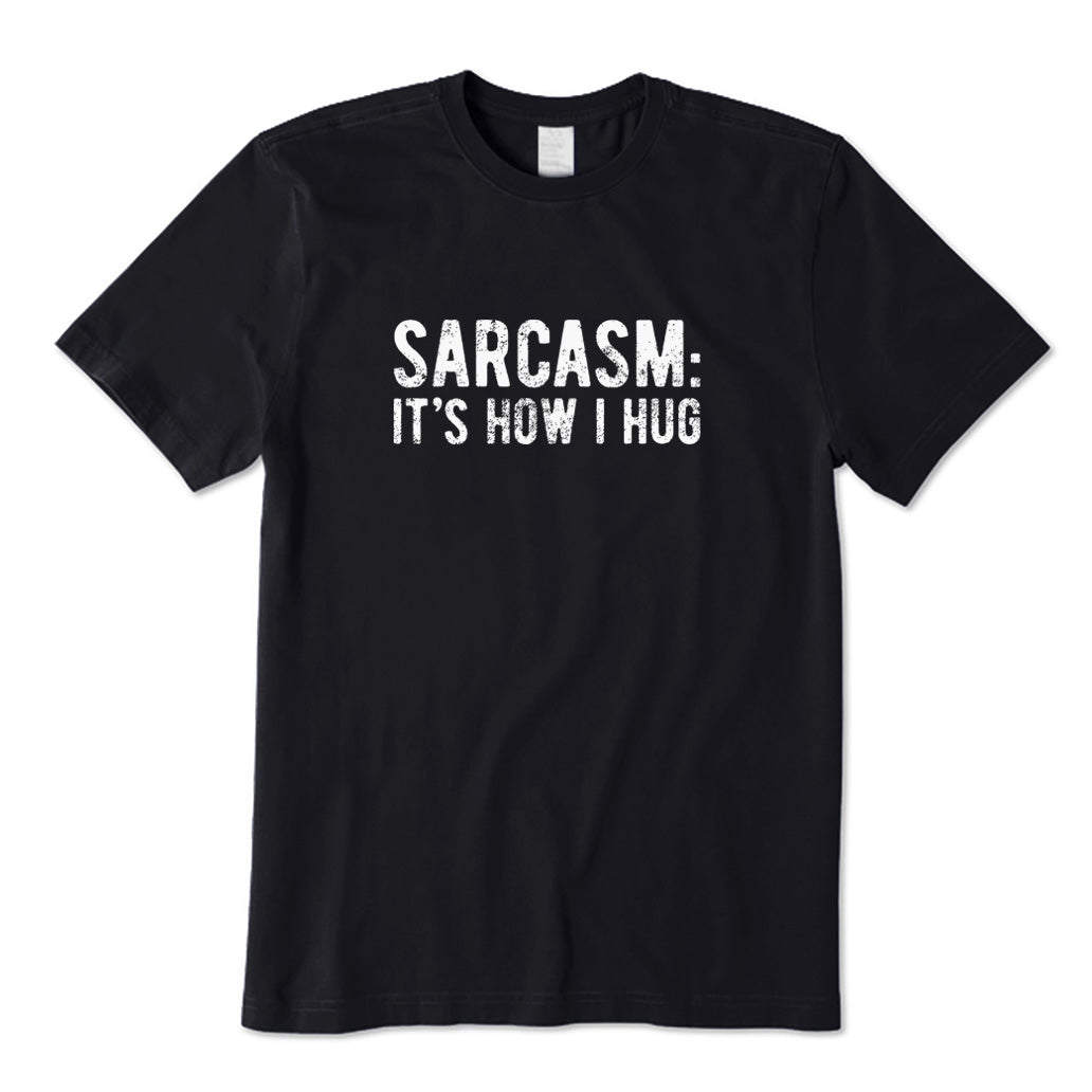Sarcasm: It's How I Hug T-Shirt