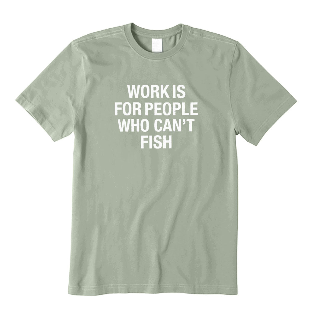 Work Is for People Who Can't Fish T-Shirt