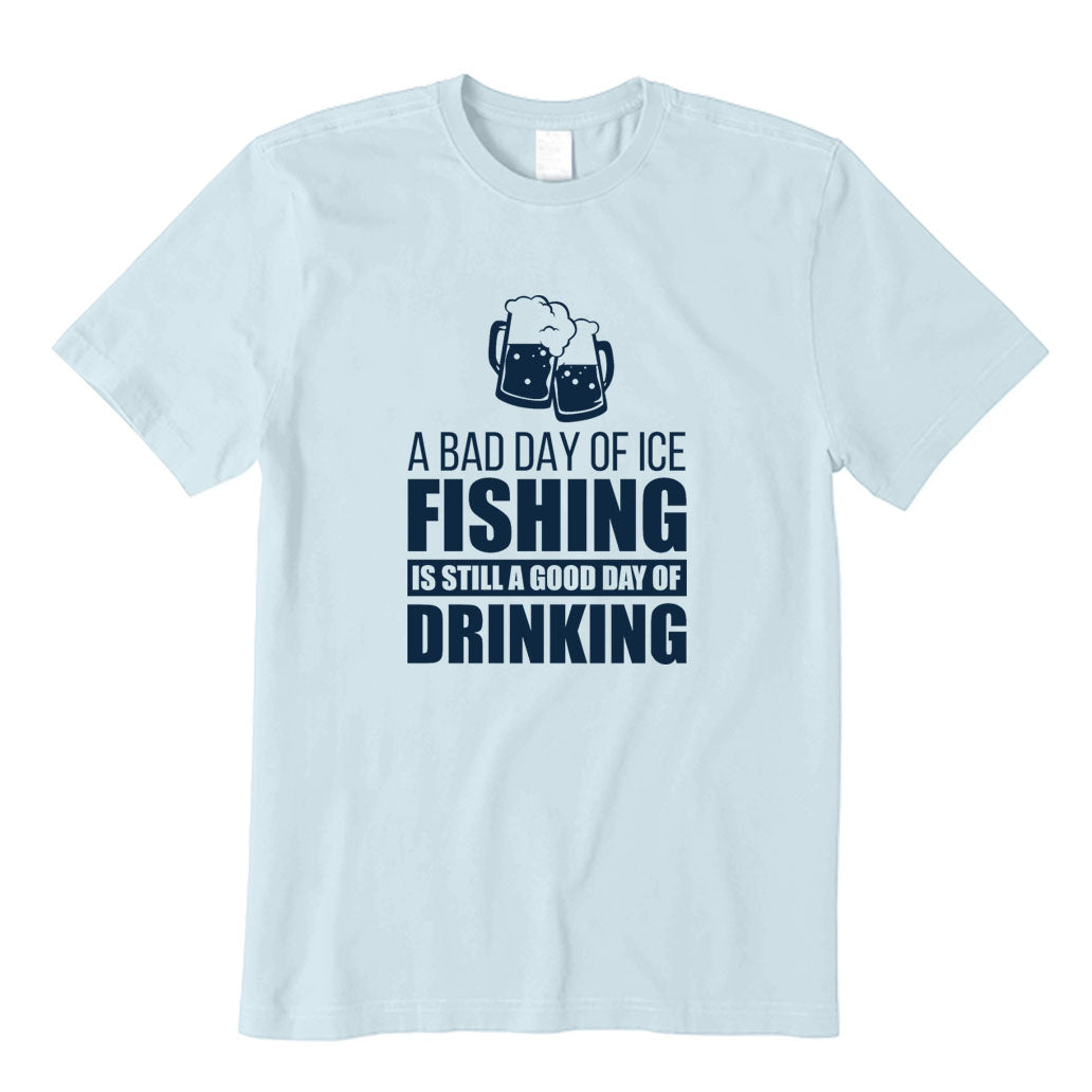 A Bad Day of Ice Fishing Is Still A Good Day of Drinking T-Shirt