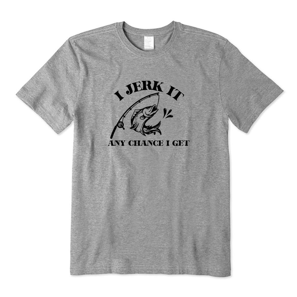 I Jerk It Any Chance I Get T-Shirt