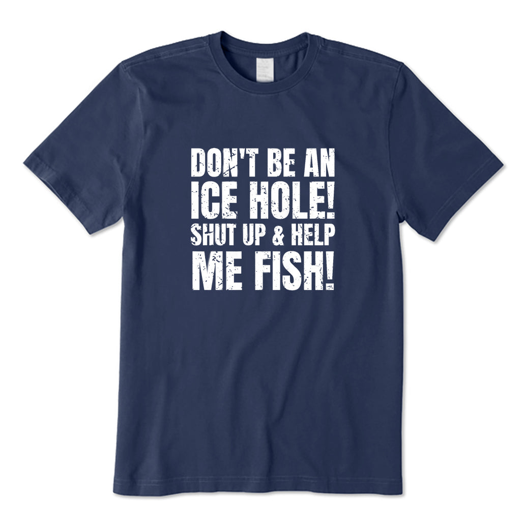 Don't Be An Ice Hole! Shut Up & Help Me Fish! T-Shirt