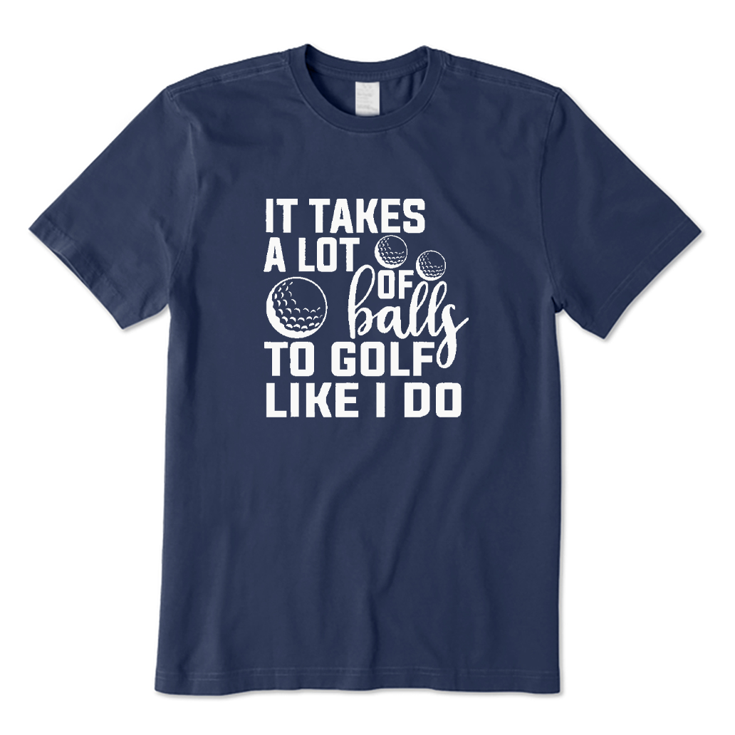 It Takes A Lot Balls To Golf Like I Do T-shirt