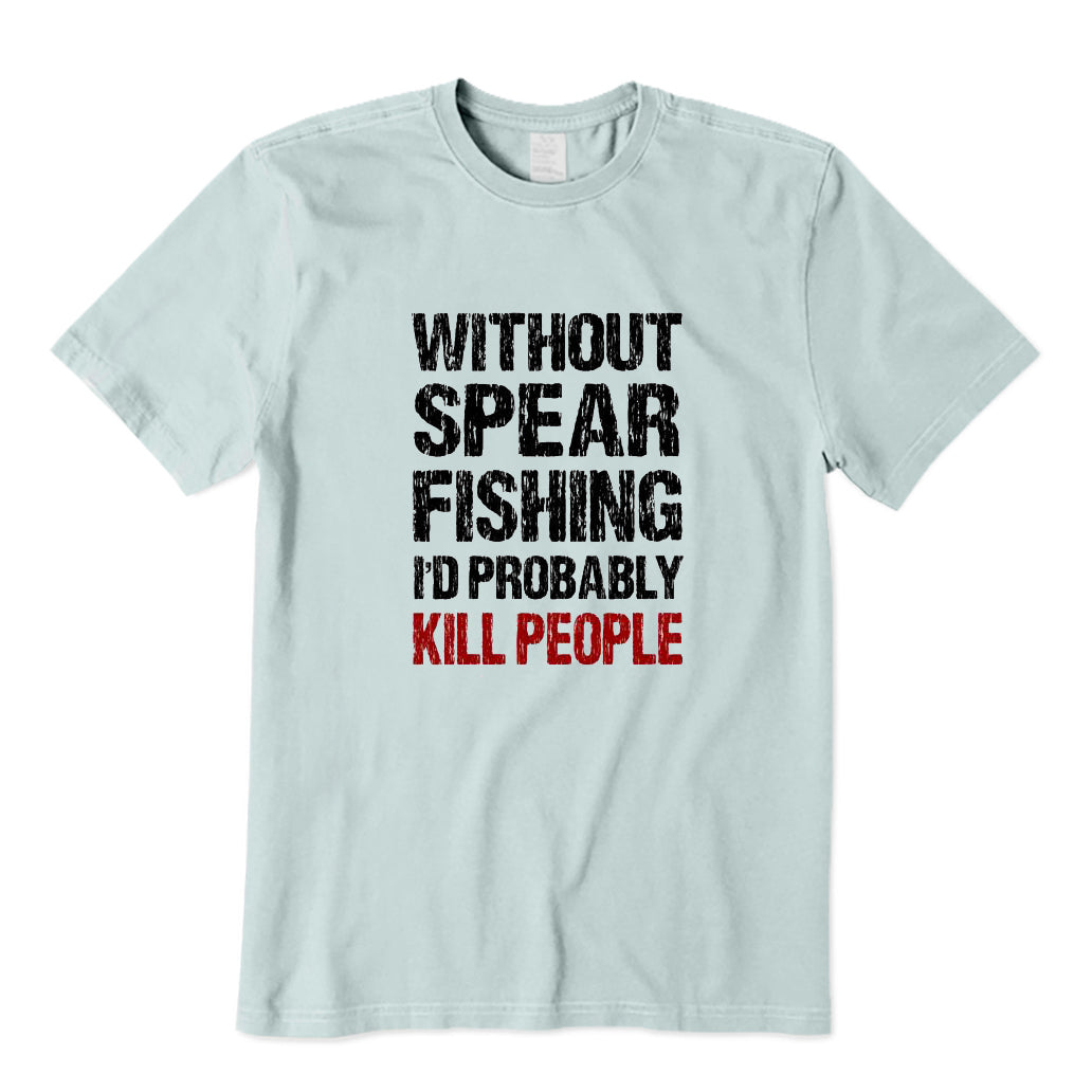 Without Spearfishing I'd Probably Kill People T-Shirt