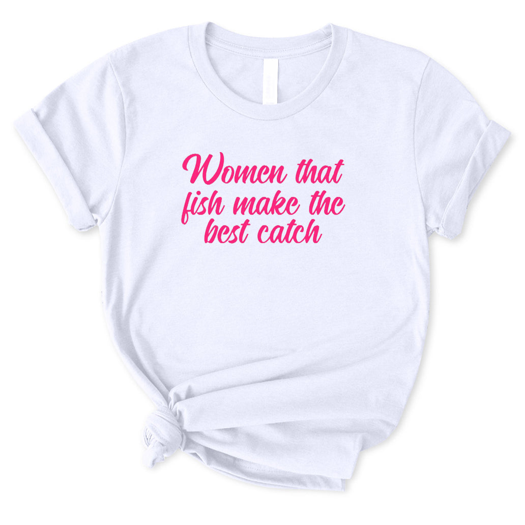 Woman Who Fish Make The Best Catch T-Shirt for Women