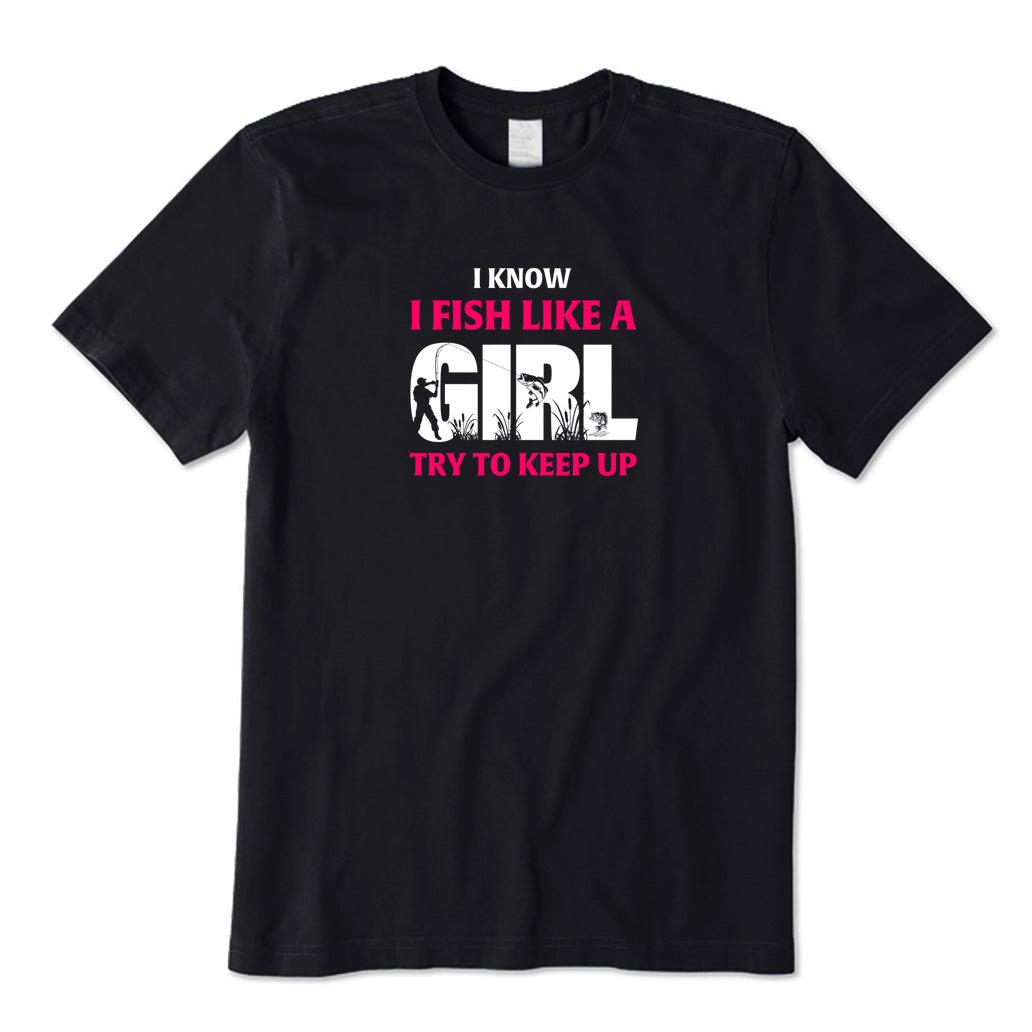 I Know I Fish Like A Girl Try To Keep Up T-Shirt