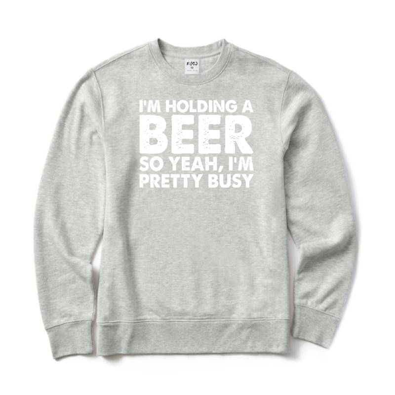 I'm Holding A Beer So Yeah I'm Pretty Busy Crewneck Sweatshirt