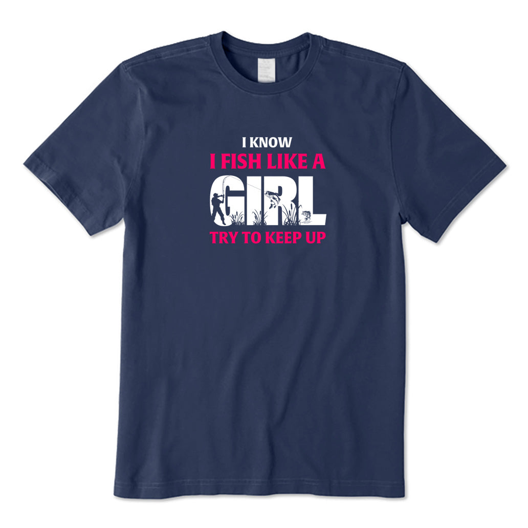 I Know I Fish Like A Girl Try To Keep Up T-Shirt