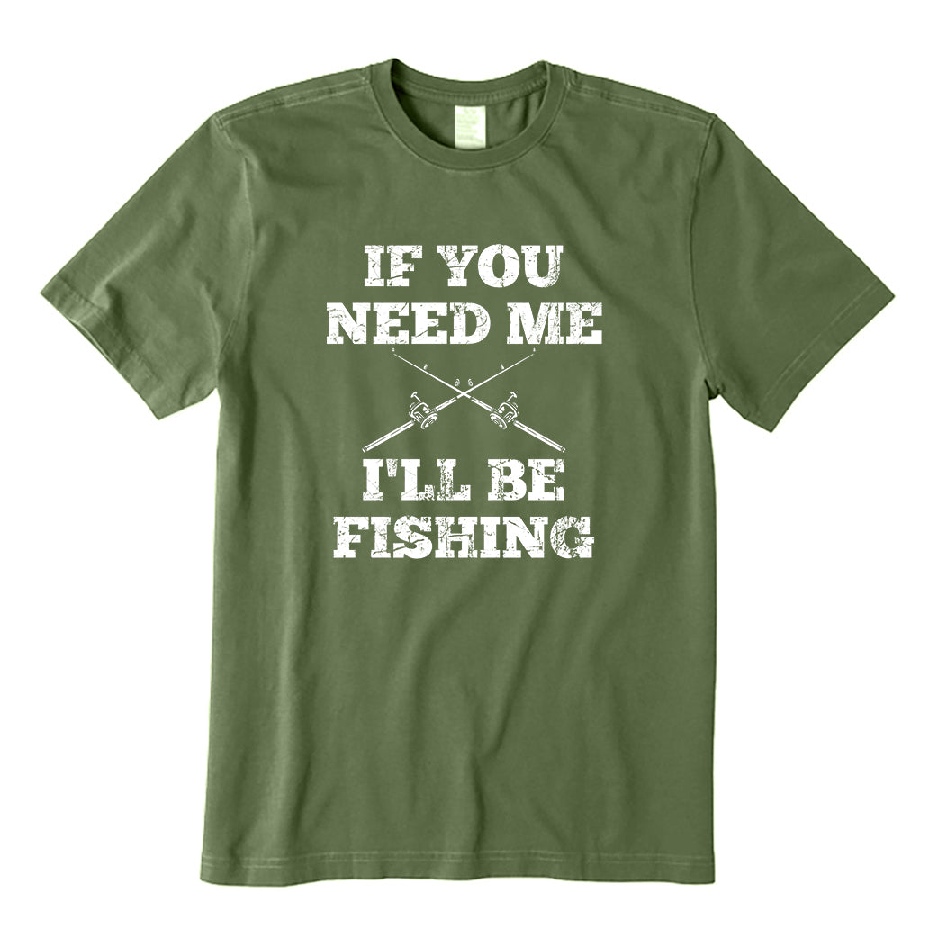 If You Need Me,I'll Be Fishing T-Shirt