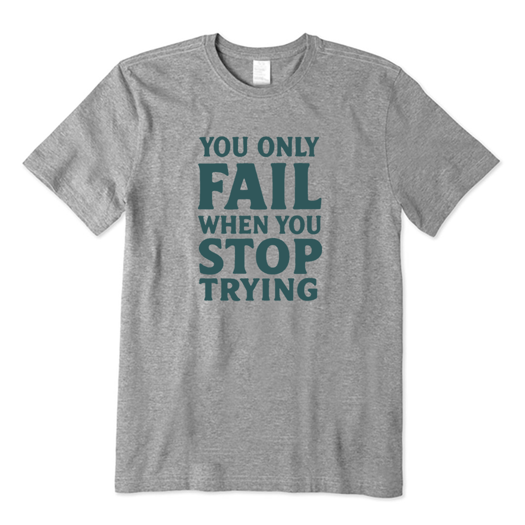 You Only Fail When You Stop Trying T-shirt