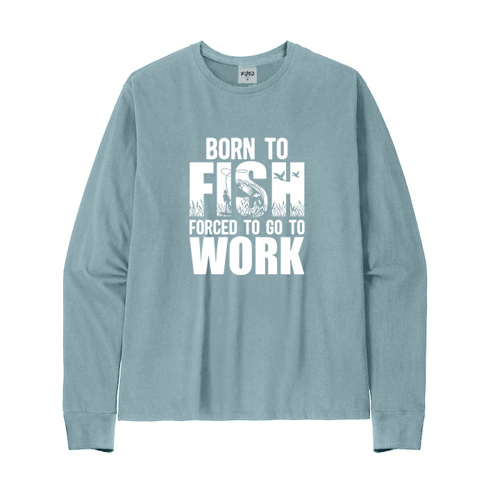 Born To Fish Forced To Go To Work Long Sleeve T-Shirt