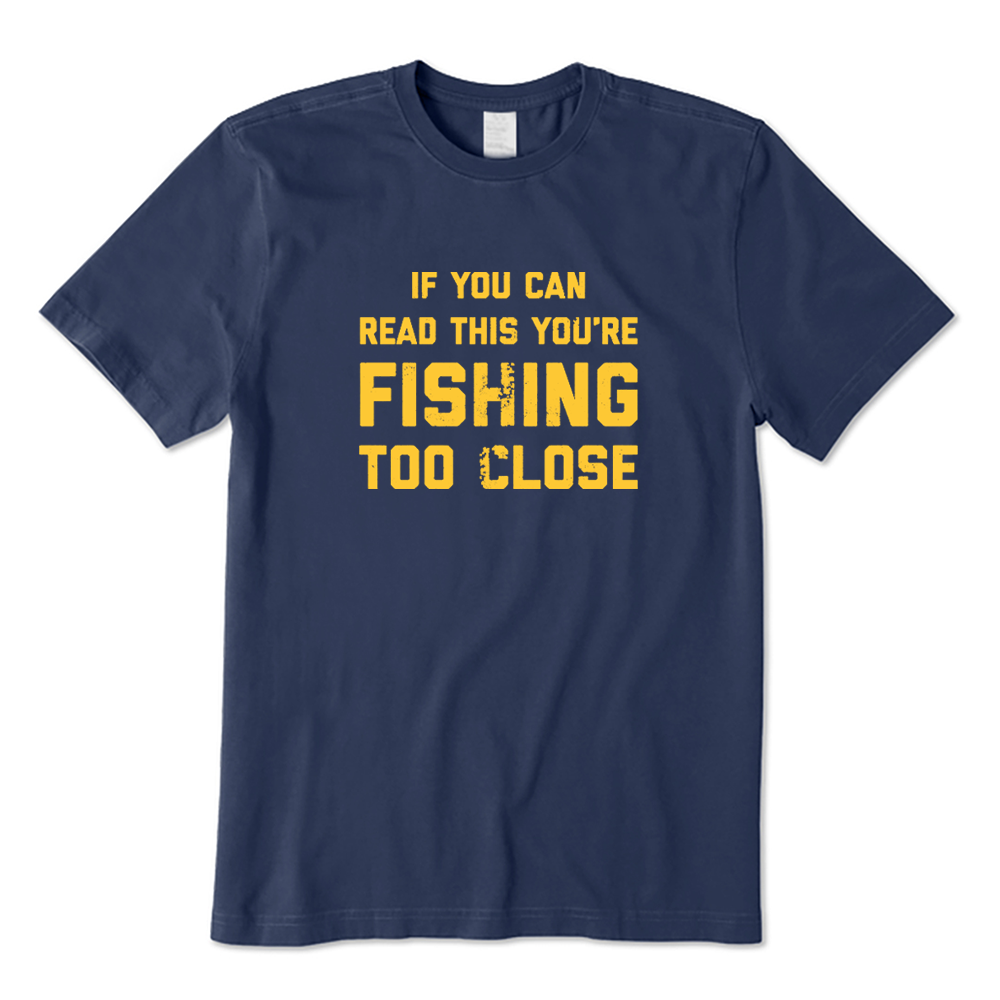 If You Can Read This You're Fishing Too Close Fishing Lover T-shirt