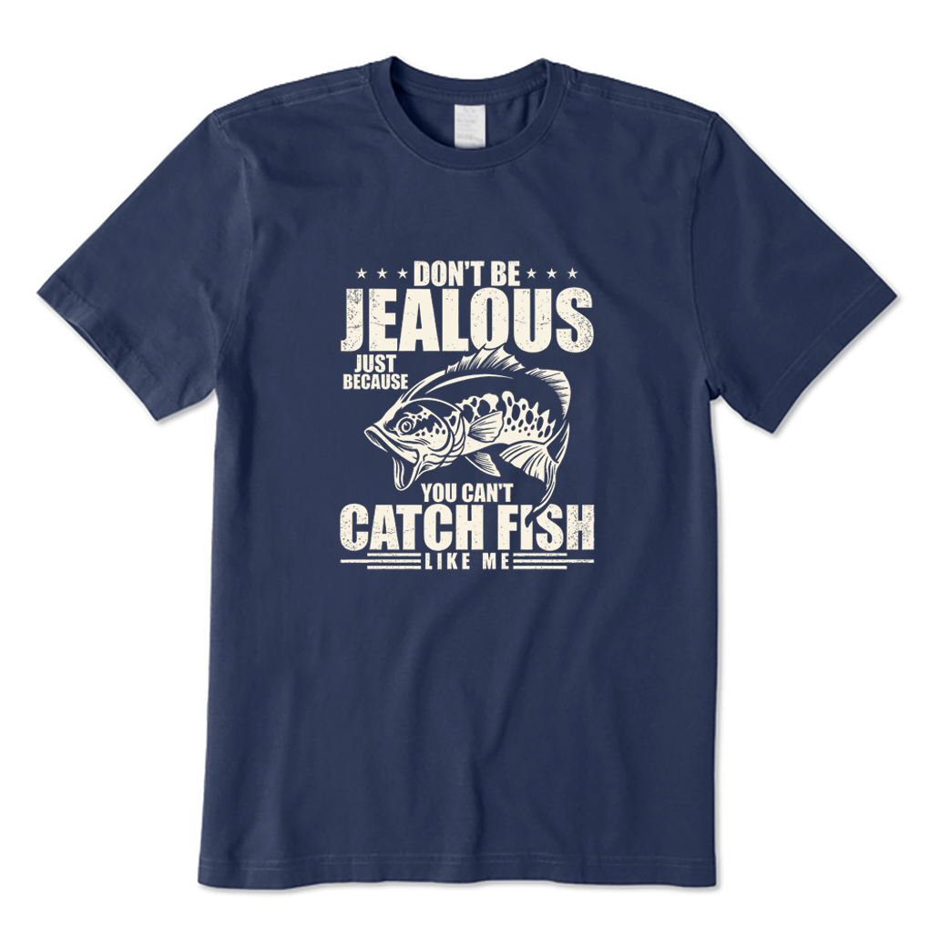 DON'T BE JEALOUS JUST BECAUSE YOU CAN'T CATCH FISH LIKE ME T-shirt