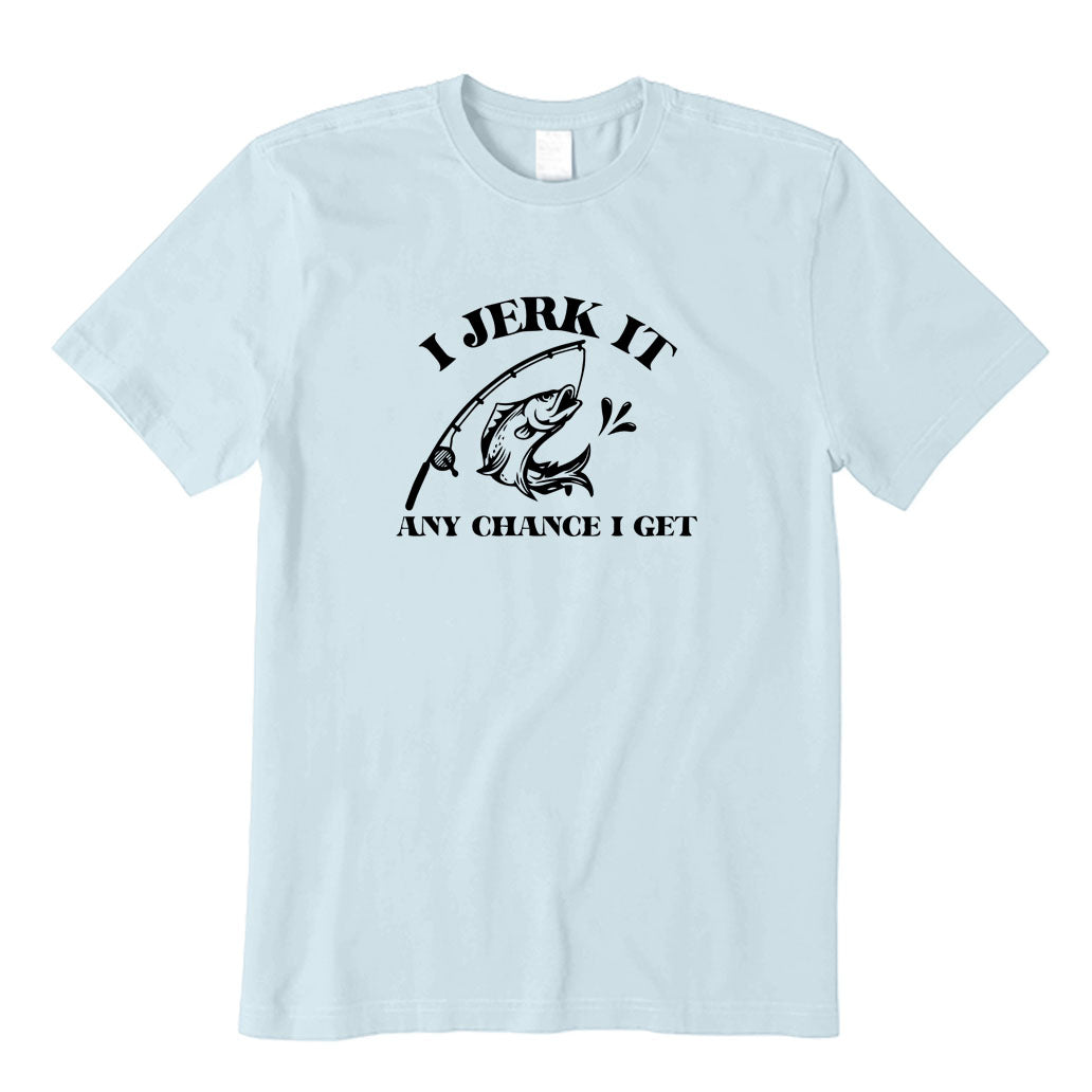 I Jerk It Any Chance I Get T-Shirt
