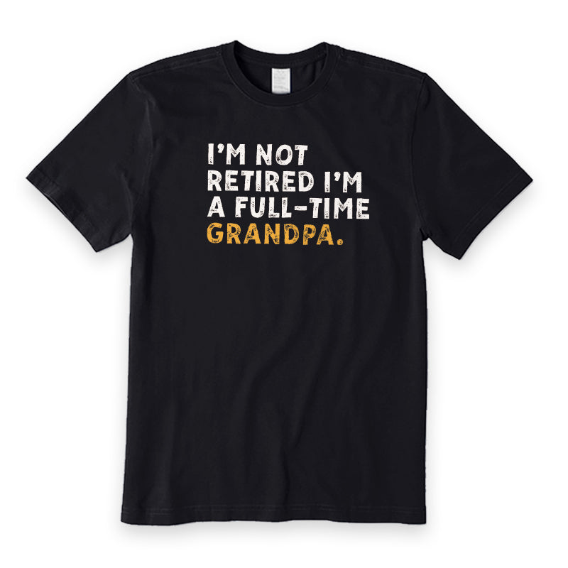 I'm Not Retired Full Time Grandpa T-Shirt
