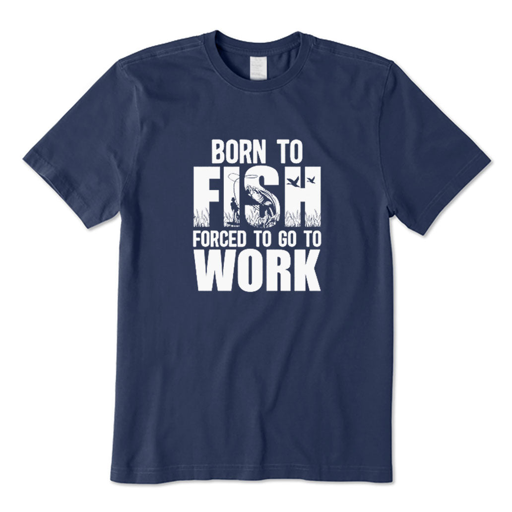 Born To Fish Forced To Go To Work T-Shirt
