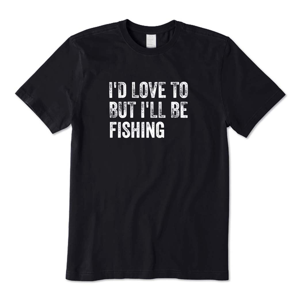 I'd Love To But I'll Be Fishing T-Shirt