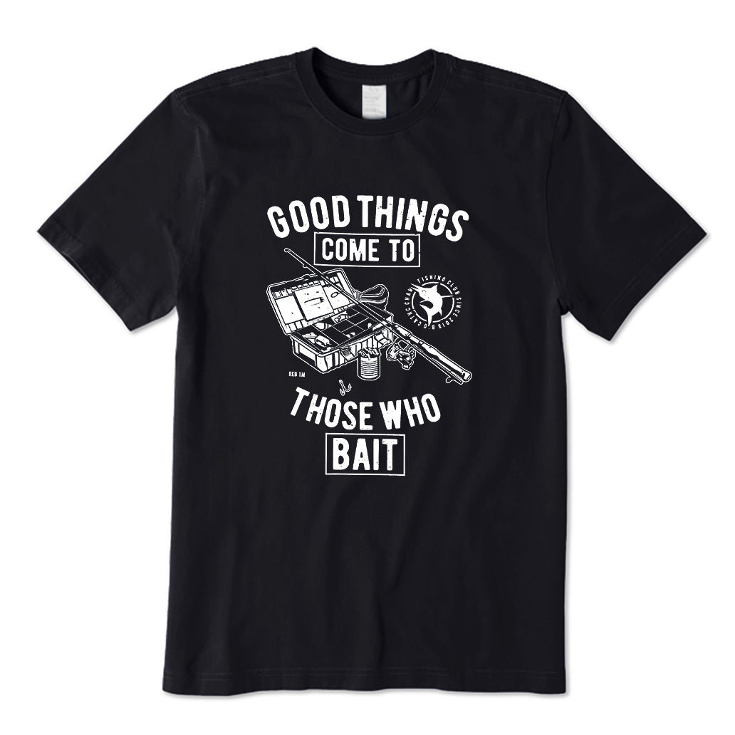 Good Things Come To Those Who Bait T-Shirt