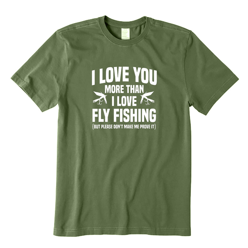 I Love You More Than I Love Fly Fishing T-Shirt
