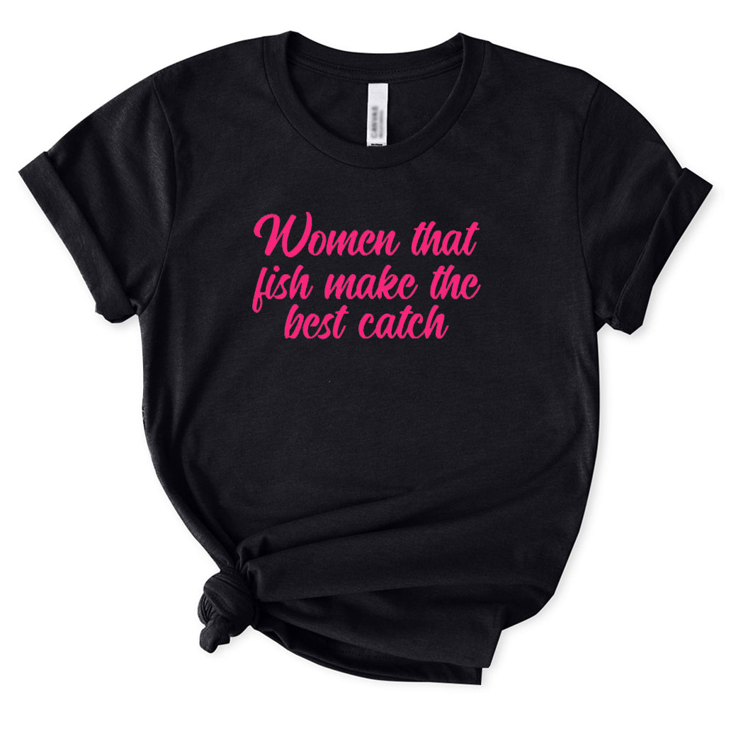 Woman Who Fish Make The Best Catch T-Shirt for Women