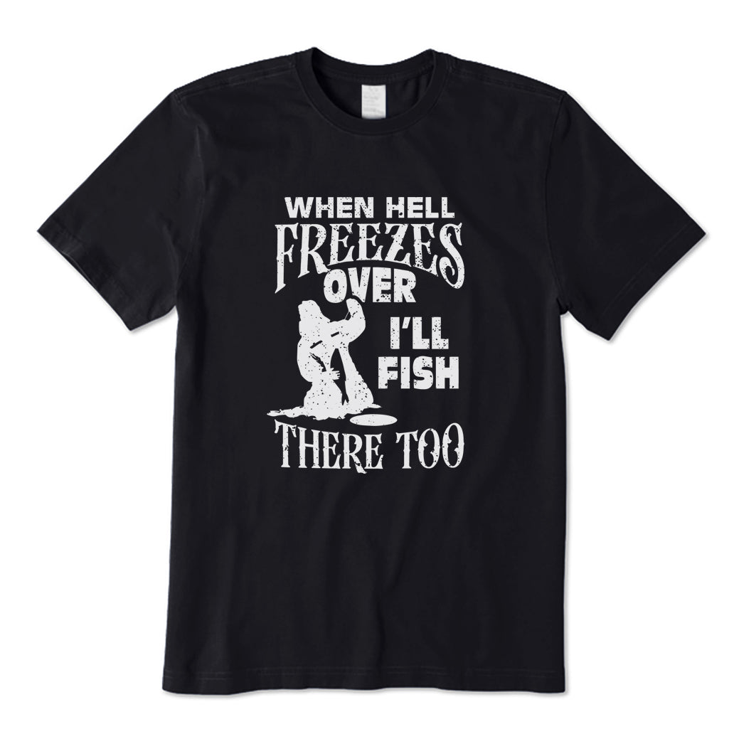 When Hell Freezes Over I'll Fish There Too T-Shirt