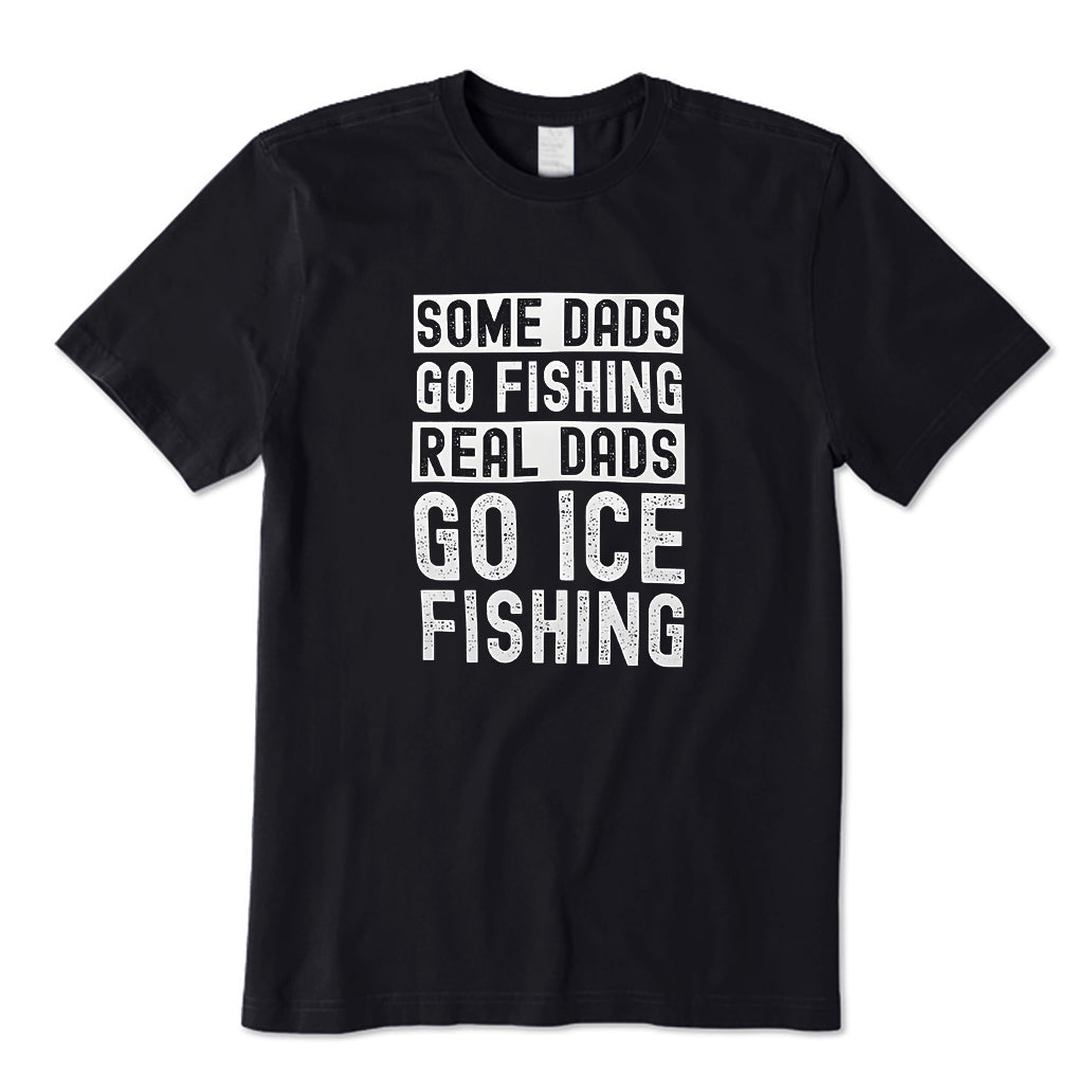 Some Dads go fishing Real Dads go ice fishing T-Shirt