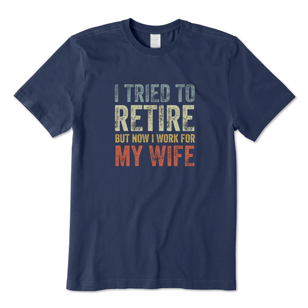 I Tried To Retire But Now I Work for My Wife T-Shirt